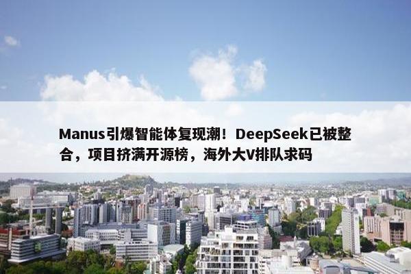 Manus引爆智能体复现潮！DeepSeek已被整合，项目挤满开源榜，海外大V排队求码