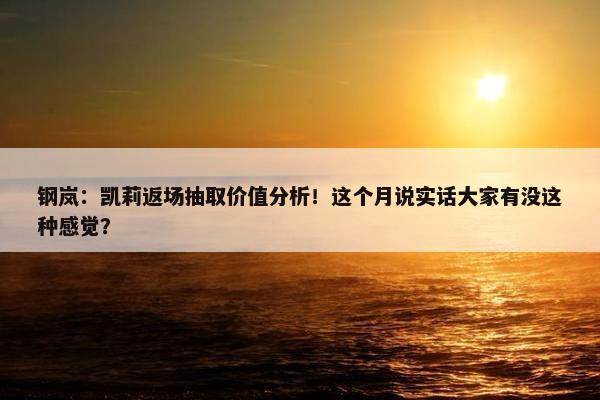 钢岚：凯莉返场抽取价值分析！这个月说实话大家有没这种感觉？