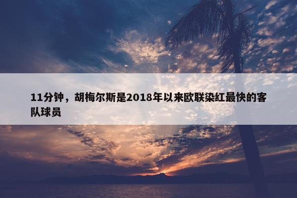 11分钟，胡梅尔斯是2018年以来欧联染红最快的客队球员