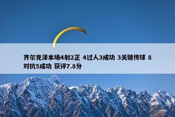 齐尔克泽本场4射2正 4过人3成功 3关键传球 8对抗5成功 获评7.8分