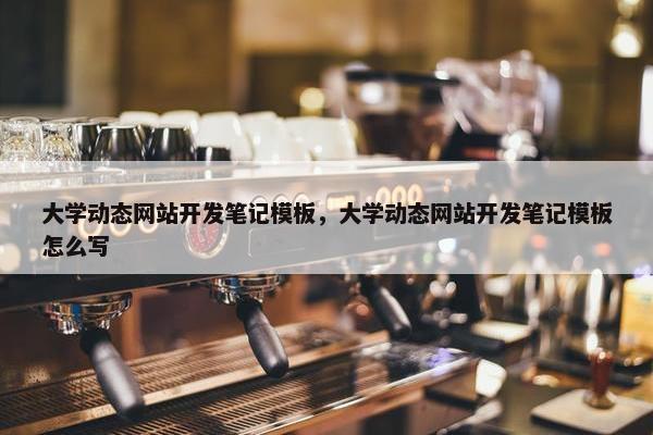 大学动态网站开发笔记模板，大学动态网站开发笔记模板怎么写