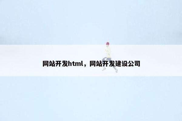 网站开发html，网站开发建设公司