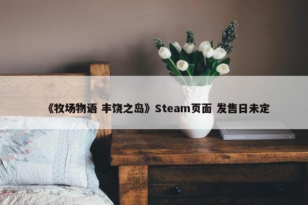 《牧场物语 丰饶之岛》Steam页面 发售日未定