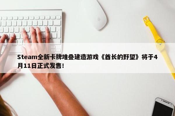 Steam全新卡牌堆叠建造游戏《酋长的野望》将于4月11日正式发售！