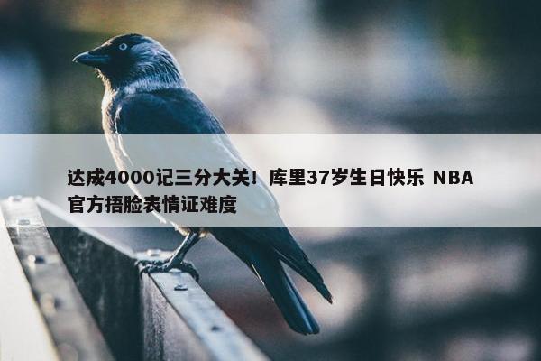 达成4000记三分大关！库里37岁生日快乐 NBA官方捂脸表情证难度