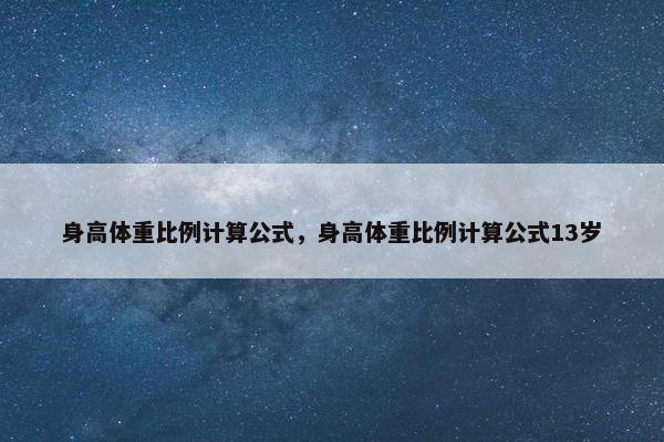 身高体重比例计算公式，身高体重比例计算公式13岁