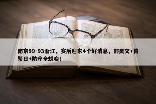 南京99-93浙江，赛后迎来4个好消息，郭昊文+曾繁日+防守全蜕变！