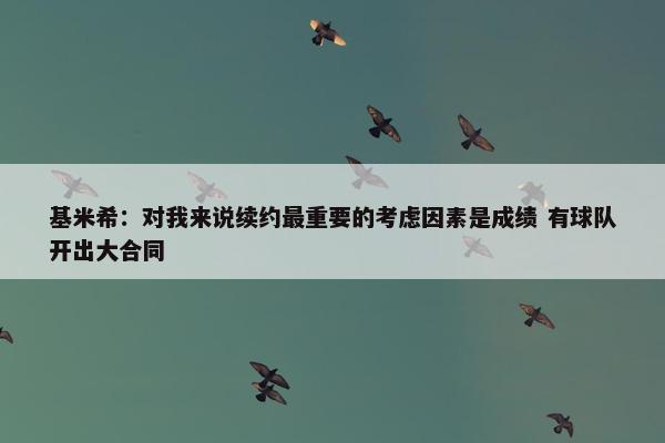 基米希：对我来说续约最重要的考虑因素是成绩 有球队开出大合同