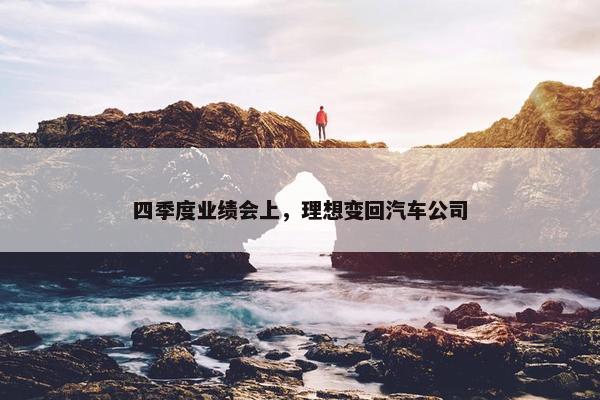 四季度业绩会上，理想变回汽车公司