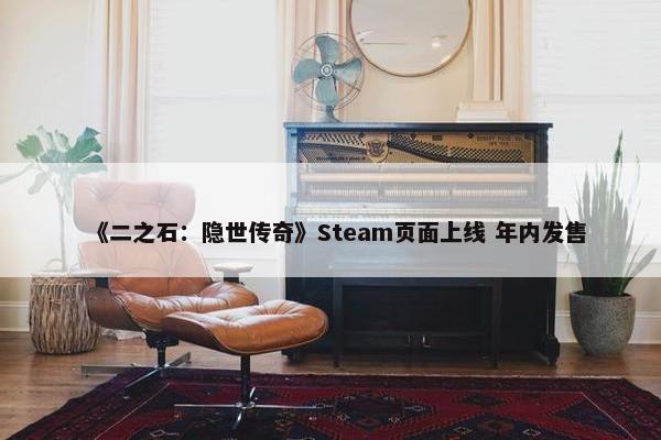 《二之石：隐世传奇》Steam页面上线 年内发售