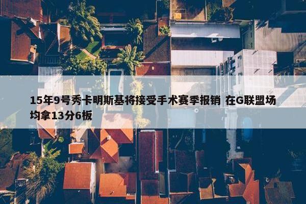 15年9号秀卡明斯基将接受手术赛季报销 在G联盟场均拿13分6板