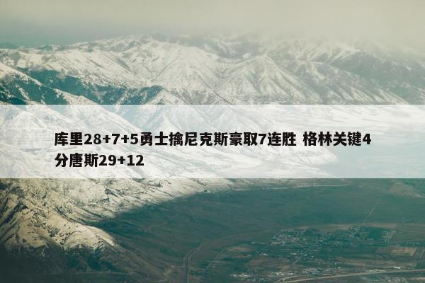 库里28+7+5勇士擒尼克斯豪取7连胜 格林关键4分唐斯29+12