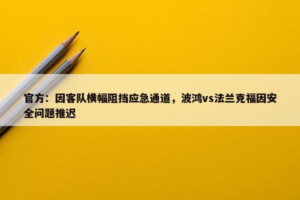 官方：因客队横幅阻挡应急通道，波鸿vs法兰克福因安全问题推迟