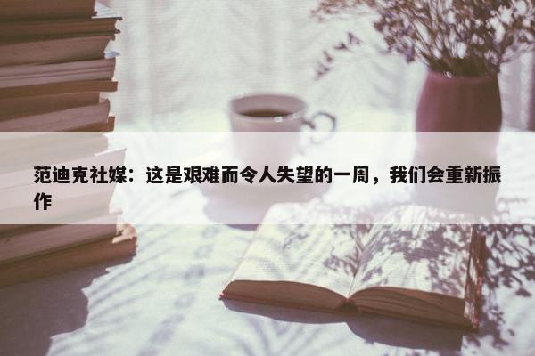 范迪克社媒：这是艰难而令人失望的一周，我们会重新振作