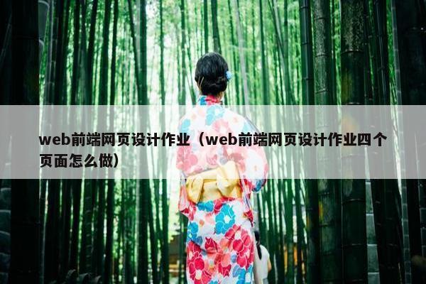 web前端网页设计作业（web前端网页设计作业四个页面怎么做）