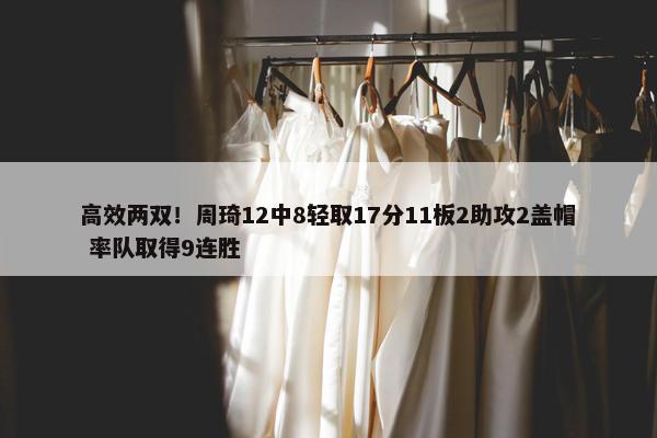 高效两双！周琦12中8轻取17分11板2助攻2盖帽 率队取得9连胜