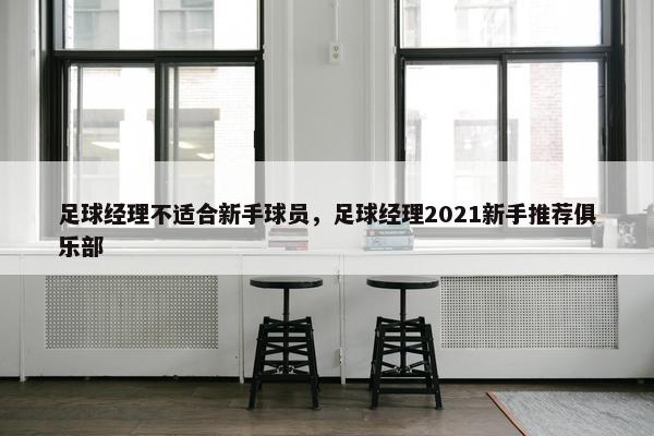 足球经理不适合新手球员，足球经理2021新手推荐俱乐部