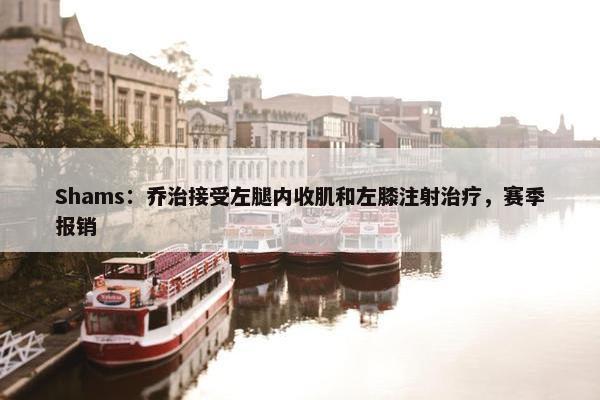 Shams：乔治接受左腿内收肌和左膝注射治疗，赛季报销