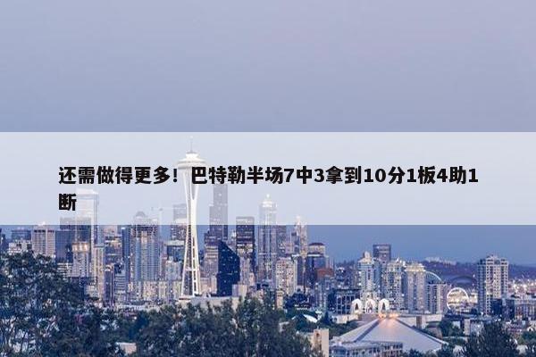 还需做得更多！巴特勒半场7中3拿到10分1板4助1断