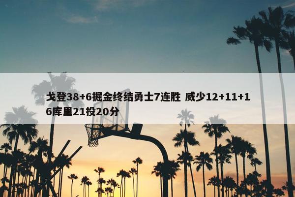 戈登38+6掘金终结勇士7连胜 威少12+11+16库里21投20分