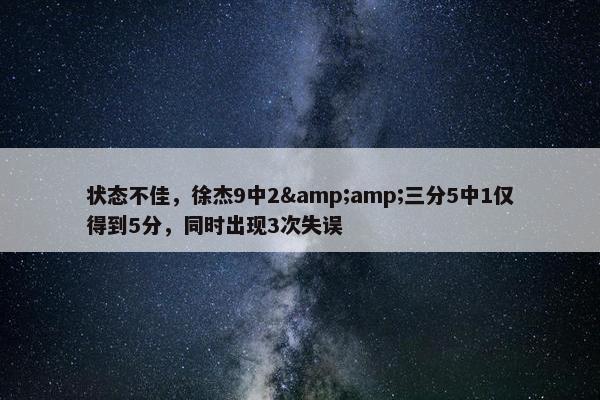 状态不佳，徐杰9中2&amp;三分5中1仅得到5分，同时出现3次失误