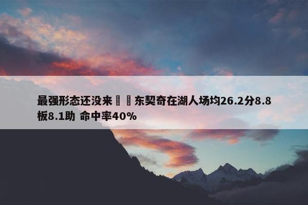 最强形态还没来⌛️东契奇在湖人场均26.2分8.8板8.1助 命中率40%