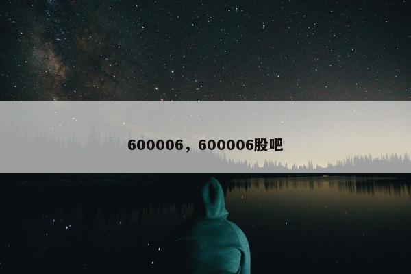 600006，600006股吧