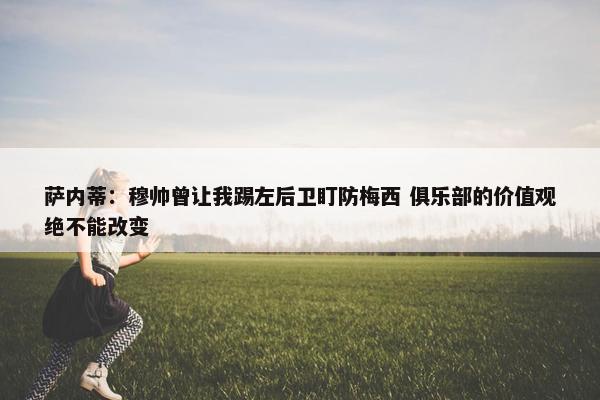 萨内蒂：穆帅曾让我踢左后卫盯防梅西 俱乐部的价值观绝不能改变