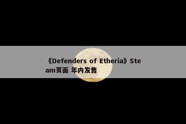 《Defenders of Etheria》Steam页面 年内发售