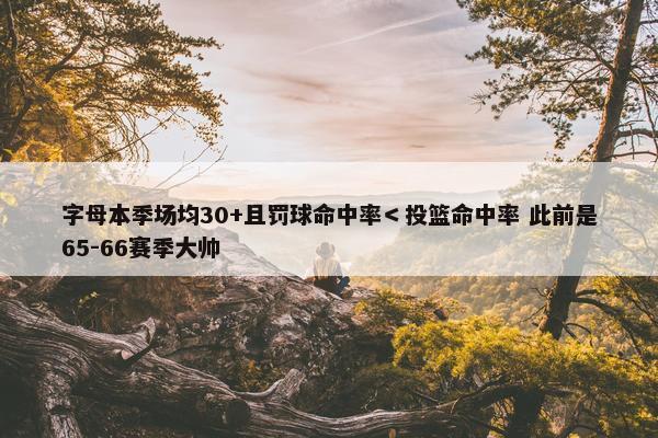 字母本季场均30+且罚球命中率＜投篮命中率 此前是65-66赛季大帅