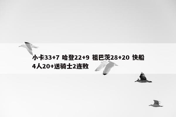 小卡33+7 哈登22+9 祖巴茨28+20 快船4人20+送骑士2连败