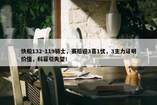 快船132-119骑士，赛后迎3喜1忧，3主力证明价值，科菲引失望！