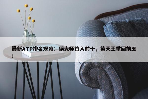 最新ATP排名观察：德大师首入前十，德天王重回前五！