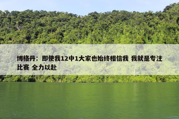 博格丹：即使我12中1大家也始终相信我 我就是专注比赛 全力以赴