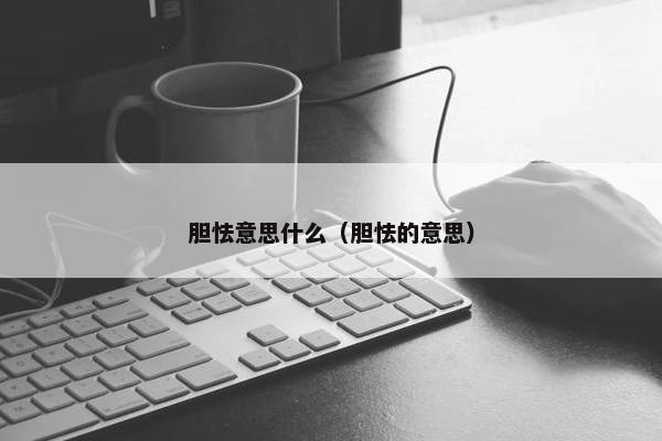 胆怯意思什么（胆怯的意思）