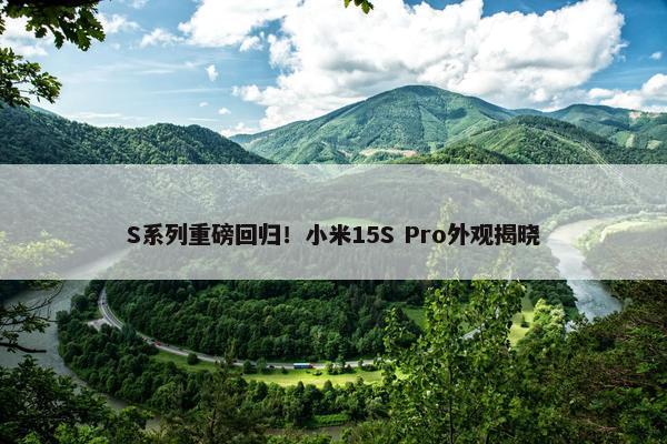 S系列重磅回归！小米15S Pro外观揭晓