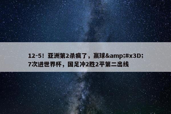 12-5！亚洲第2杀疯了，赢球&#x3D;7次进世界杯，国足冲2胜2平第二出线