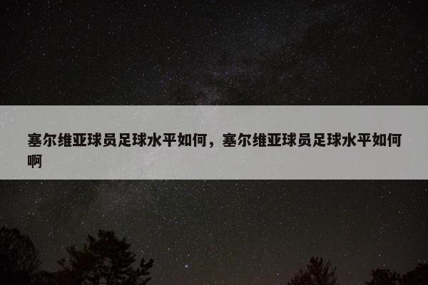 塞尔维亚球员足球水平如何，塞尔维亚球员足球水平如何啊