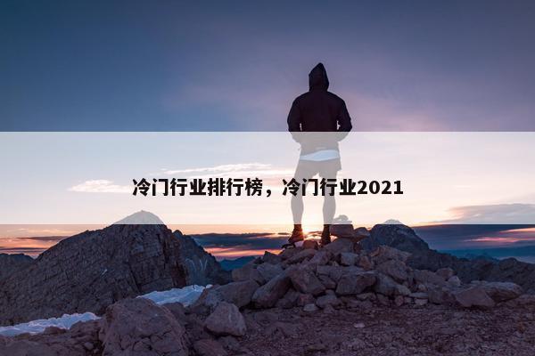 冷门行业排行榜，冷门行业2021