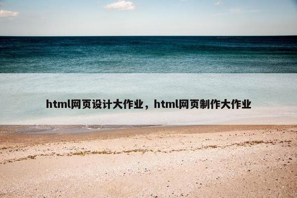 html网页设计大作业，html网页制作大作业