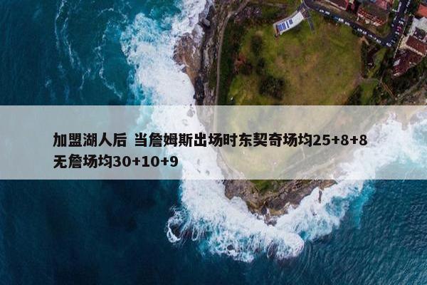 加盟湖人后 当詹姆斯出场时东契奇场均25+8+8 无詹场均30+10+9