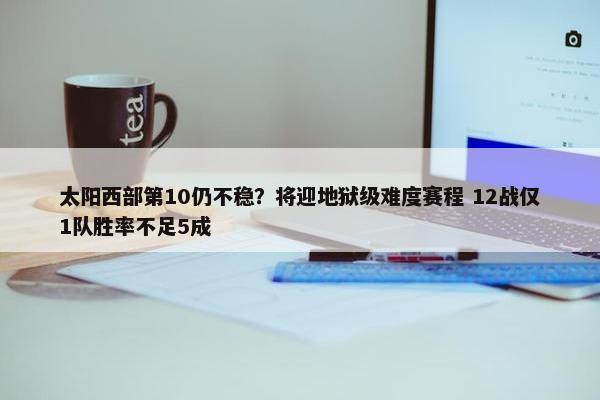 太阳西部第10仍不稳？将迎地狱级难度赛程 12战仅1队胜率不足5成