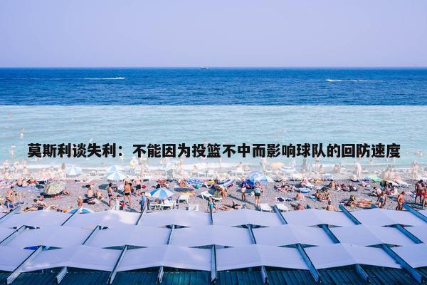 莫斯利谈失利：不能因为投篮不中而影响球队的回防速度