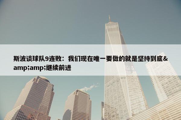 斯波谈球队9连败：我们现在唯一要做的就是坚持到底&amp;继续前进