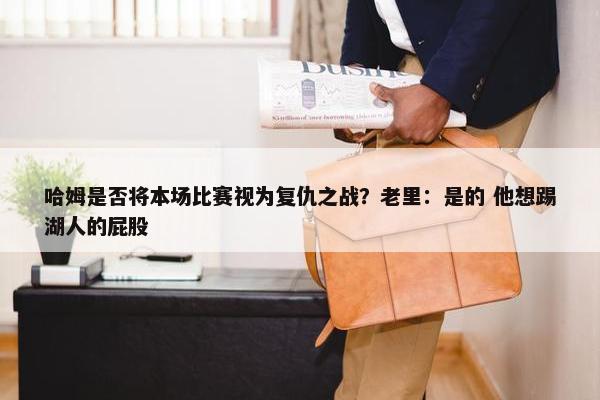 哈姆是否将本场比赛视为复仇之战？老里：是的 他想踢湖人的屁股