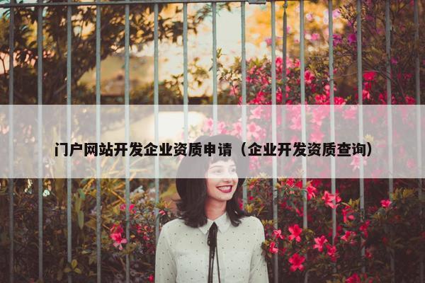 门户网站开发企业资质申请（企业开发资质查询）