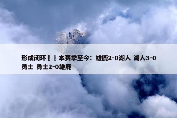 形成闭环♻️本赛季至今：雄鹿2-0湖人 湖人3-0勇士 勇士2-0雄鹿