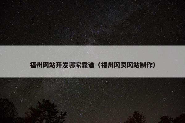 福州网站开发哪家靠谱（福州网页网站制作）