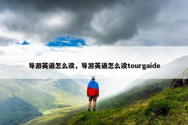 导游英语怎么读，导游英语怎么读tourgaide