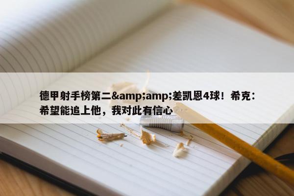 德甲射手榜第二&amp;差凯恩4球！希克：希望能追上他，我对此有信心